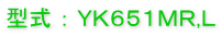 型式 ： ＹＫ６５１ＭＲ,Ｌ