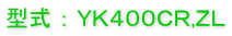 型式 ： ＹＫ４００ＣＲ,ＺＬ