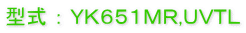 型式 ： ＹＫ６５１ＭＲ,ＵＶＴＬ